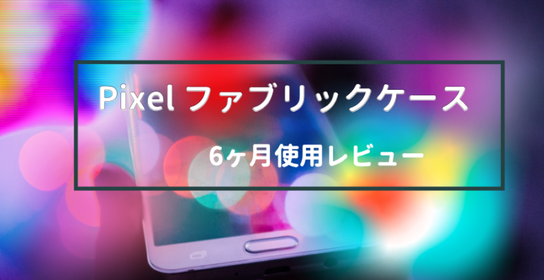 Pixel純正ファブリックケース6ヶ月使用レビュー 人気の理由を解説