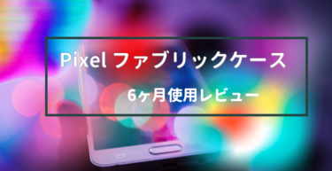 【Pixel純正ファブリックケース6ヶ月使用レビュー】人気の理由を解説！