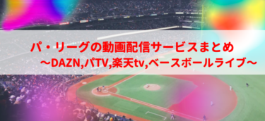 パ・リーグの動画配信サービスまとめ〜DAZN,パTV,楽天tv,ベースボールライブ〜【2022】