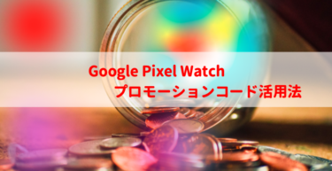 Pixel Watchプロモーションコードを活用して安く購入しよう【2023最新】