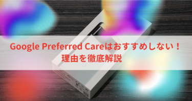 【３分でわかる】Google Preferred Careはおすすめしない！理由を徹底解説【Pixel/保証必要ない】